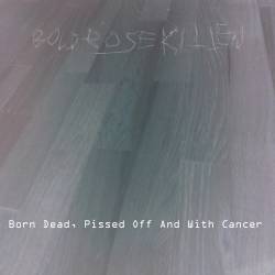 Born Dead, Pissed Off and with Cancer